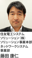 住友電工システムソリューション（株） ソリューション事業本部 ネットワークシステム事業部 藤田 康仁